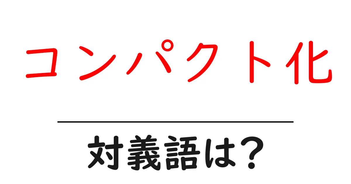 コンパクト化の対義語・反対語を使用例を交えて分かりやすく解説!