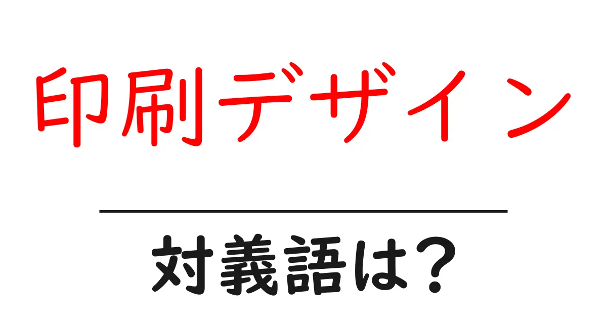 印刷デザインの対義語・反対語を使用例を交えて分かりやすく解説!