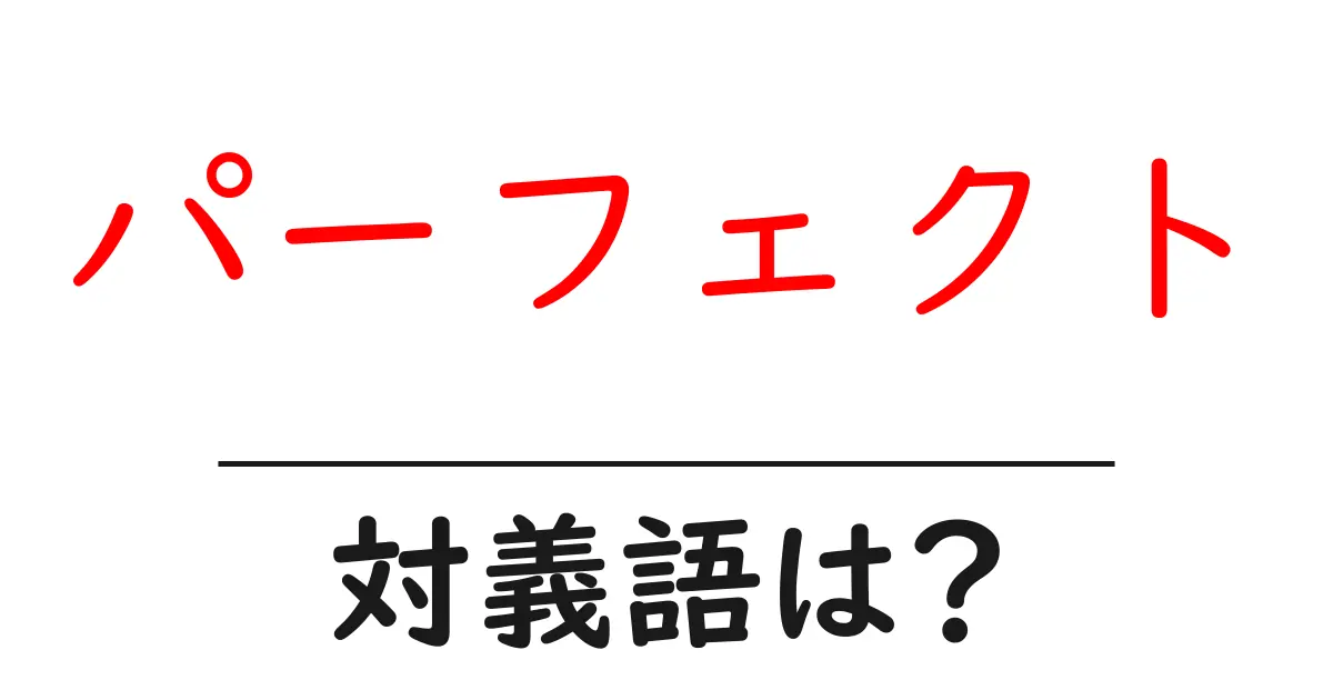 パーフェクトの対義語・反対語を使用例を交えて分かりやすく解説!