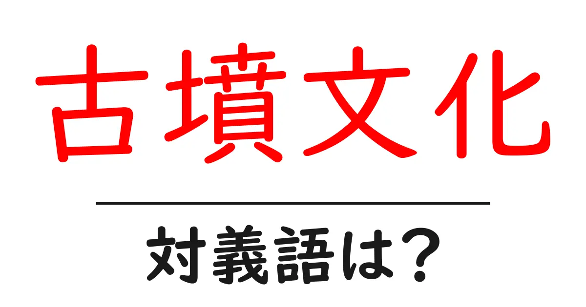 古墳文化の対義語・反対語を使用例を交えて分かりやすく解説!