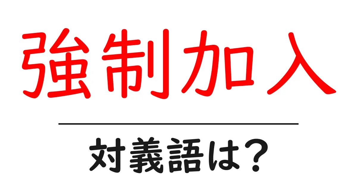強制加入の対義語・反対語を使用例を交えて分かりやすく解説!