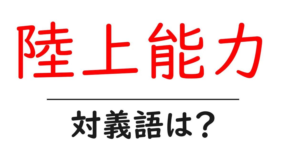 陸上能力の対義語・反対語を使用例を交えて分かりやすく解説!