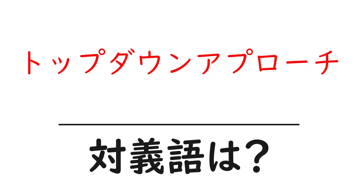 トップダウンアプローチの対義語・反対語を使用例を交えて分かりやすく解説!