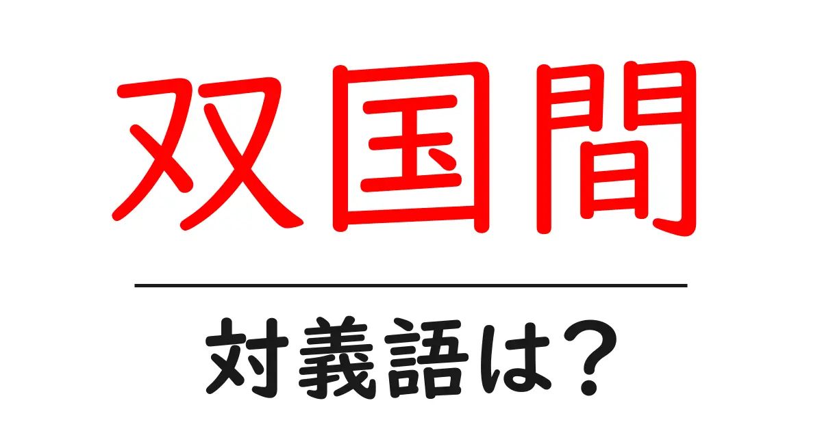 双国間の対義語・反対語を使用例を交えて分かりやすく解説!