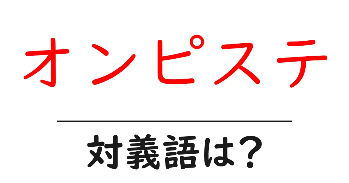 オンピステの対義語・反対語を使用例を交えて分かりやすく解説!