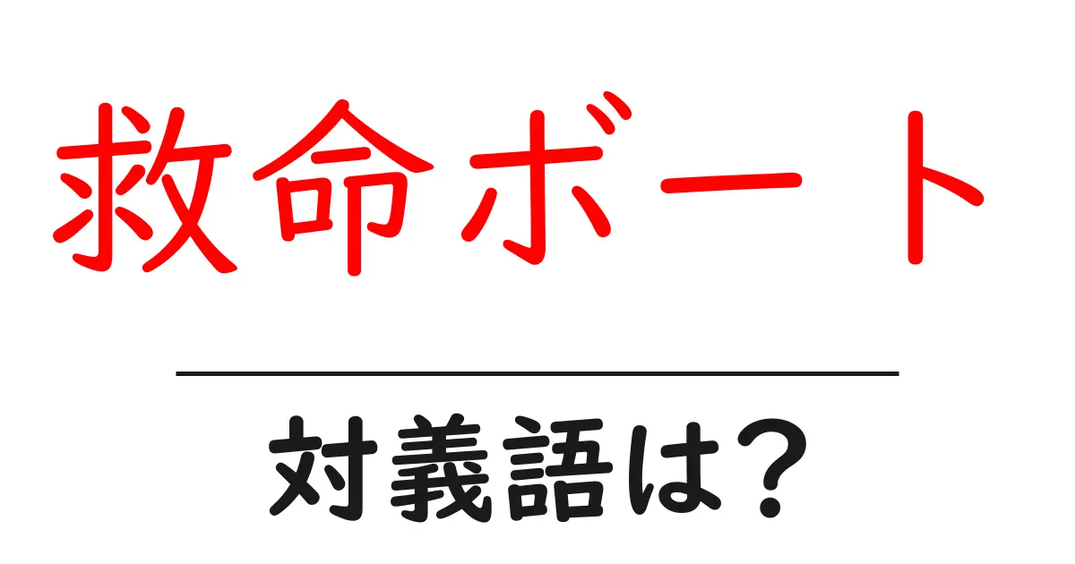 救命ボートの対義語・反対語を使用例を交えて分かりやすく解説!