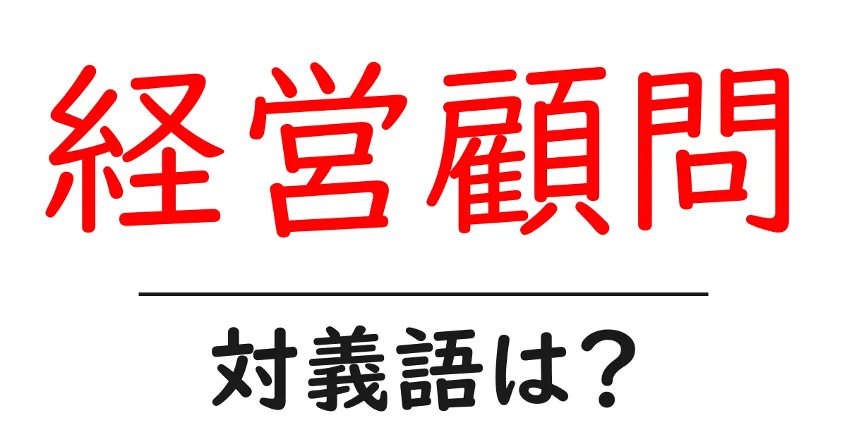 経営顧問の対義語・反対語を使用例を交えて分かりやすく解説!