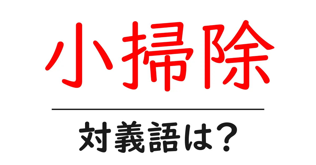 小掃除の対義語・反対語を使用例を交えて分かりやすく解説!