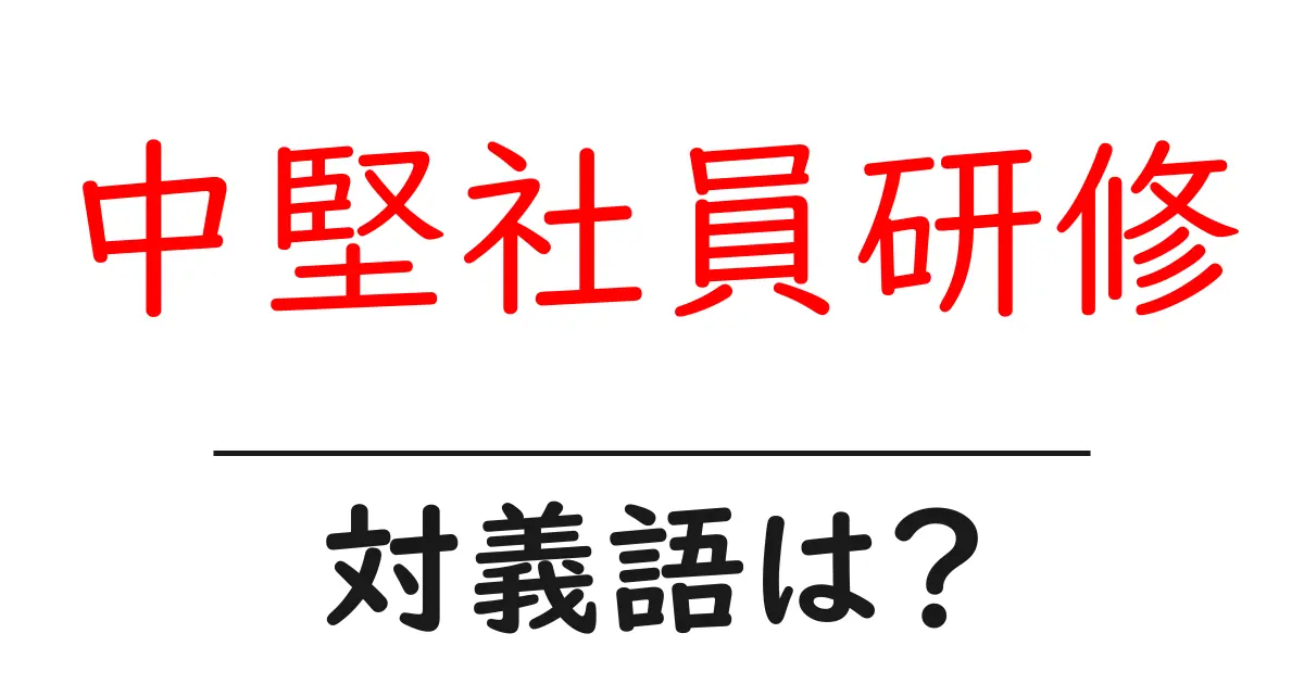 中堅社員研修の対義語・反対語を使用例を交えて分かりやすく解説!