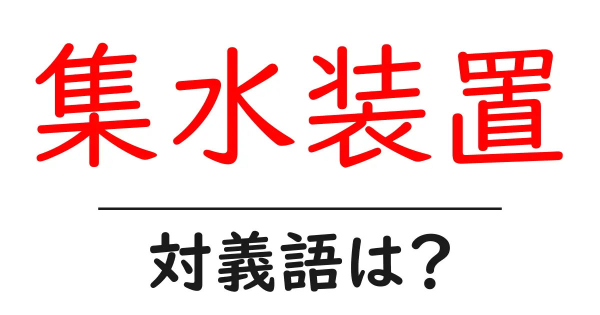 集水装置の対義語・反対語を使用例を交えて分かりやすく解説!