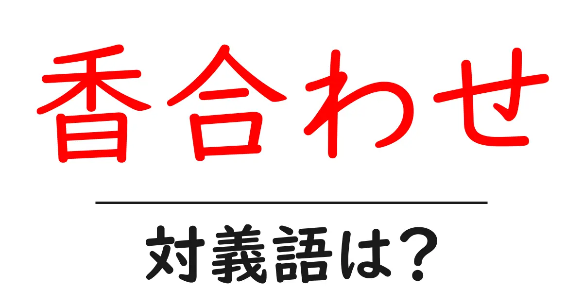 香合わせの対義語・反対語を使用例を交えて分かりやすく解説!