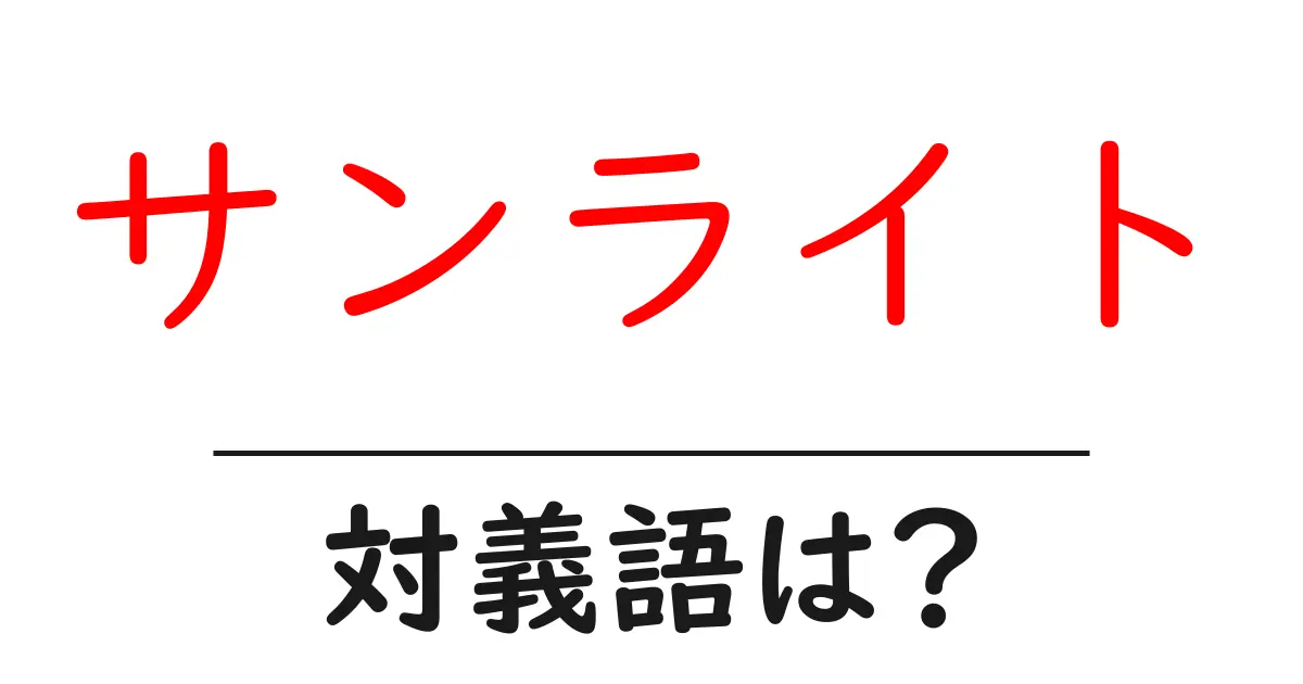サンライトの対義語・反対語を使用例を交えて分かりやすく解説！