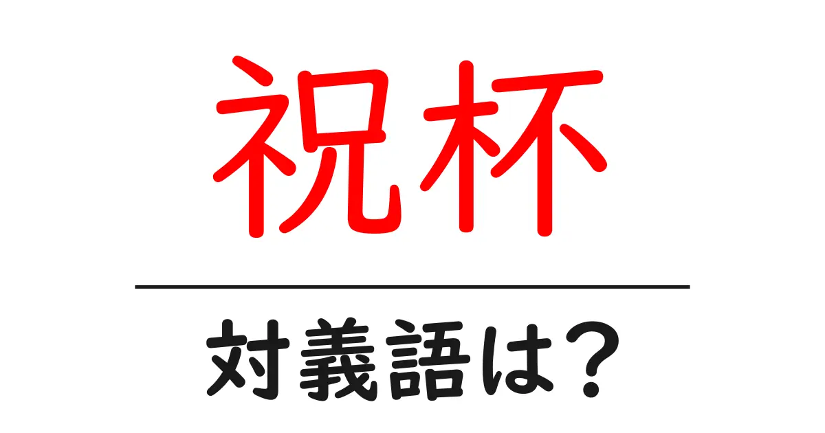 祝杯の対義語・反対語を使用例を交えて分かりやすく解説!