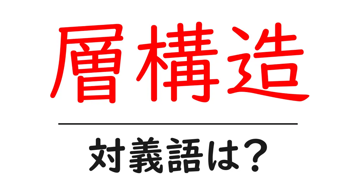 層構造の対義語・反対語を使用例を交えて分かりやすく解説！