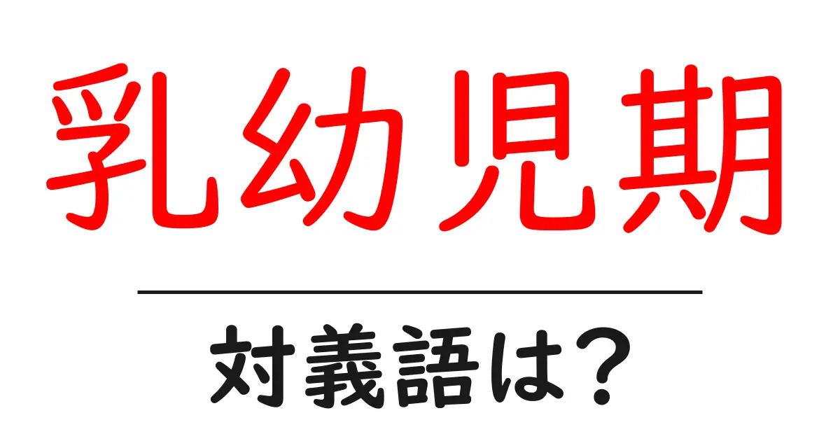 乳幼児期の対義語・反対語を使用例を交えて分かりやすく解説!