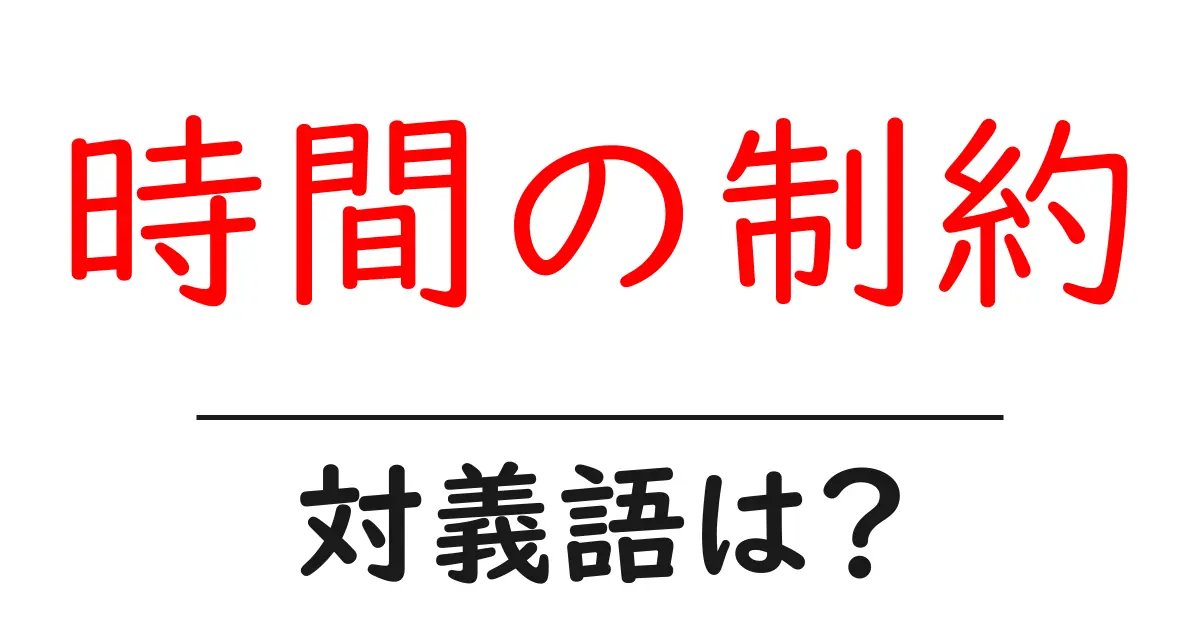 時間の制約の対義語・反対語を使用例を交えて分かりやすく解説!