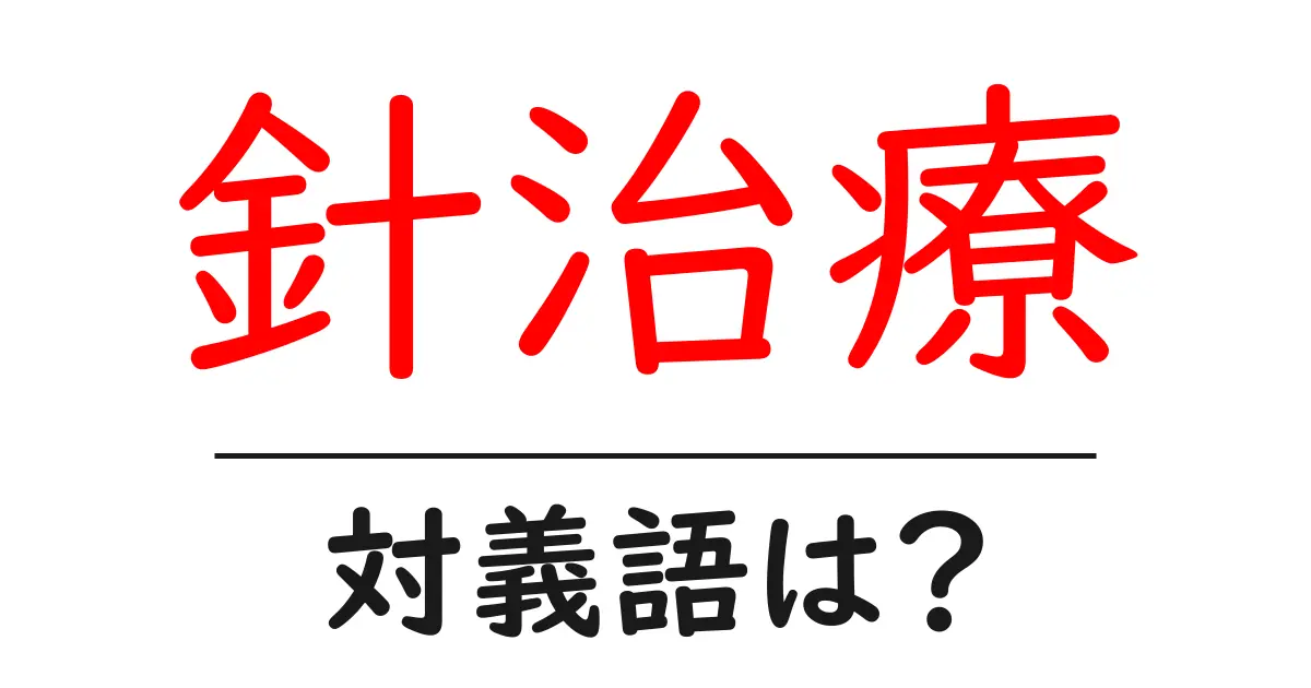 針治療の対義語・反対語を使用例を交えて分かりやすく解説！