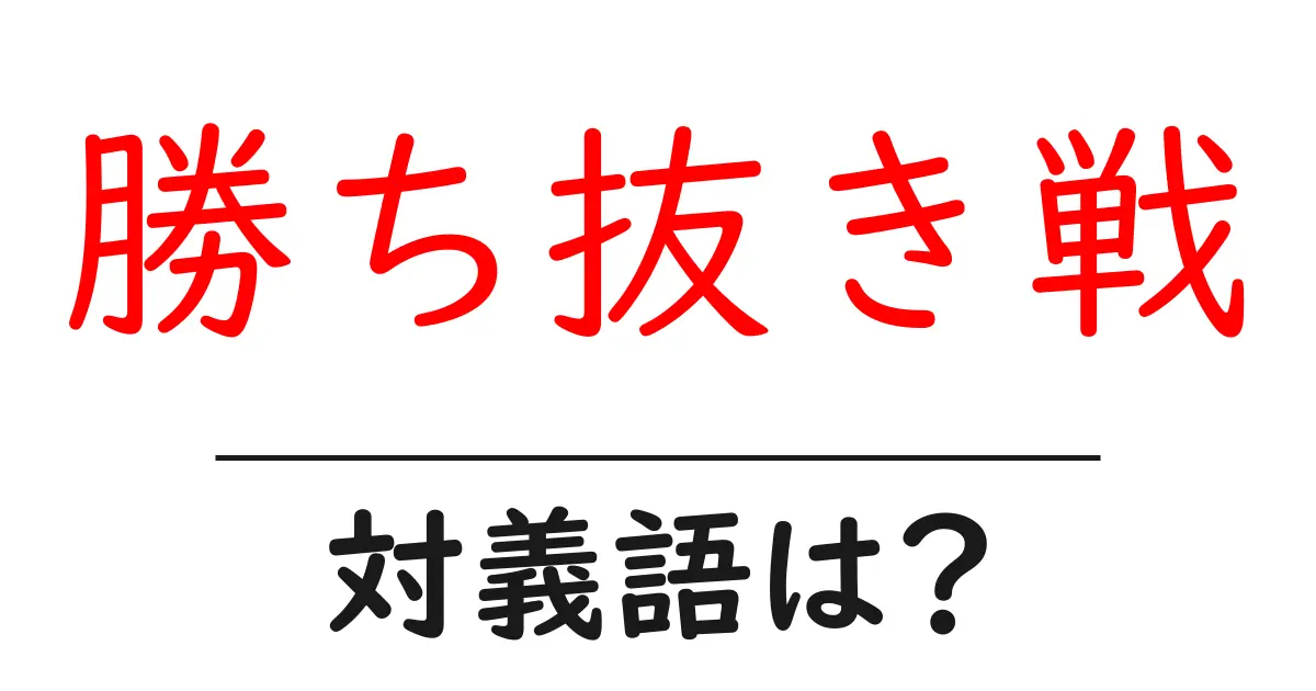 勝ち抜き戦の対義語・反対語を使用例を交えて分かりやすく解説!