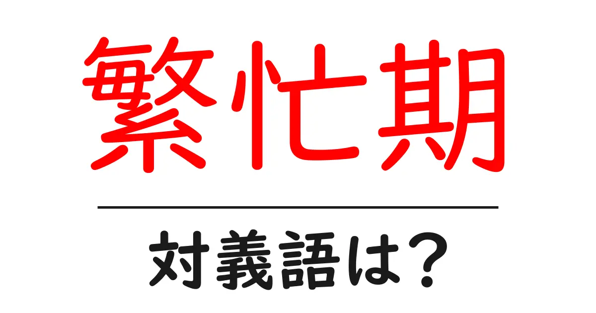 繁忙期の対義語・反対語を使用例を交えて分かりやすく解説!