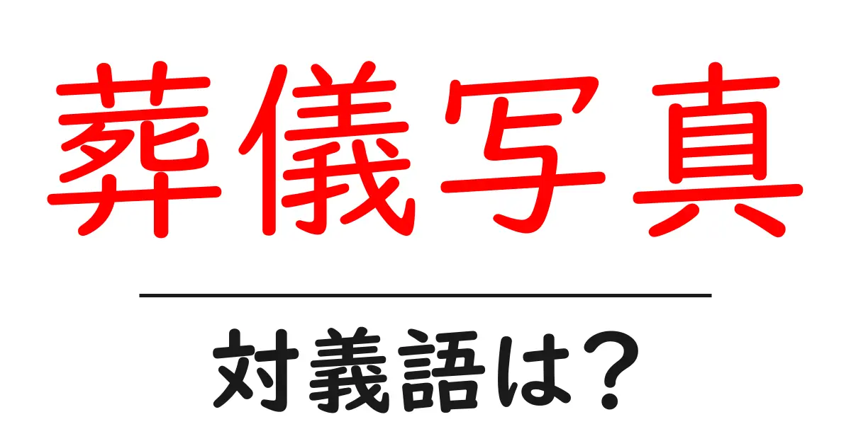 葬儀写真の対義語・反対語を使用例を交えて分かりやすく解説!