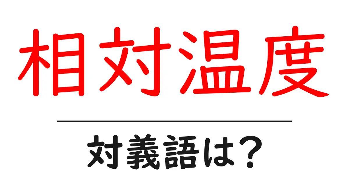 相対温度の対義語・反対語を使用例を交えて分かりやすく解説!