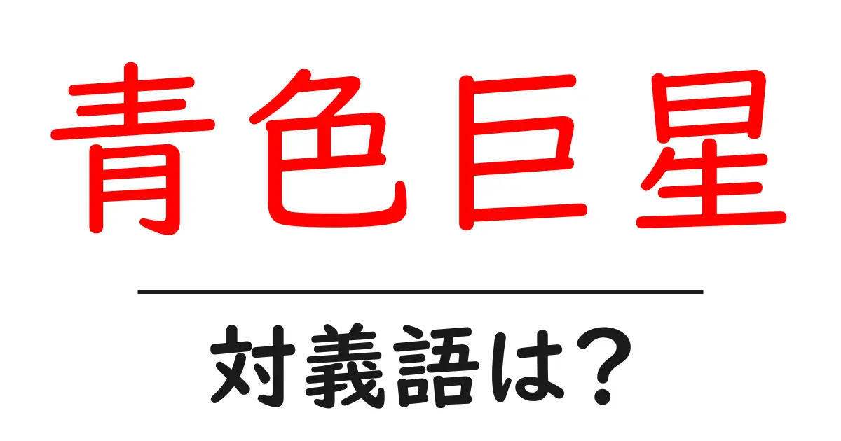 青色巨星の対義語・反対語を使用例を交えて分かりやすく解説!