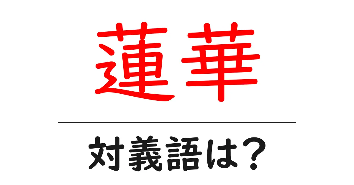 蓮華の対義語・反対語を使用例を交えて分かりやすく解説!