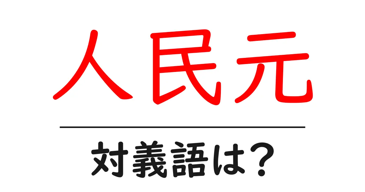 人民元の対義語・反対語を使用例を交えて分かりやすく解説!