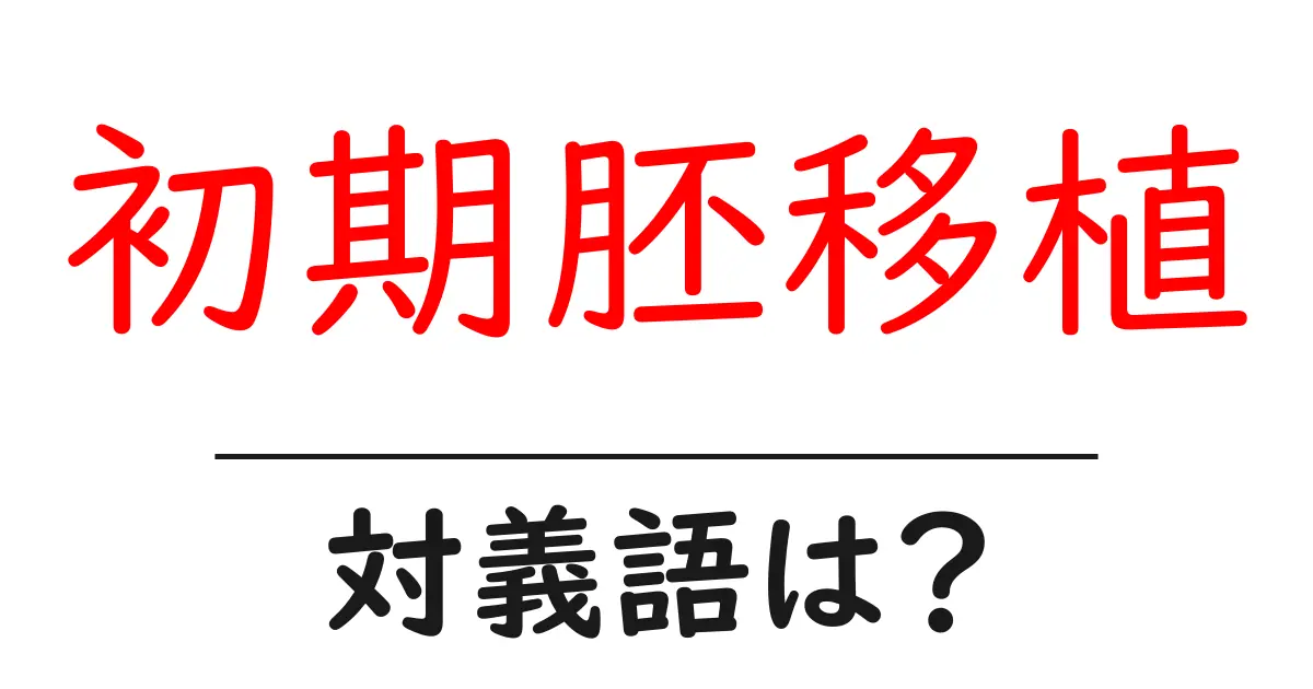 初期胚移植の対義語・反対語を使用例を交えて分かりやすく解説！