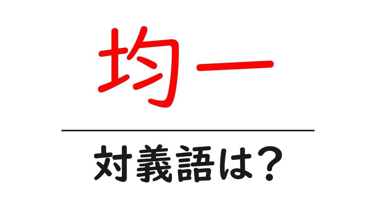 均一の対義語・反対語を使用例を交えて分かりやすく解説!