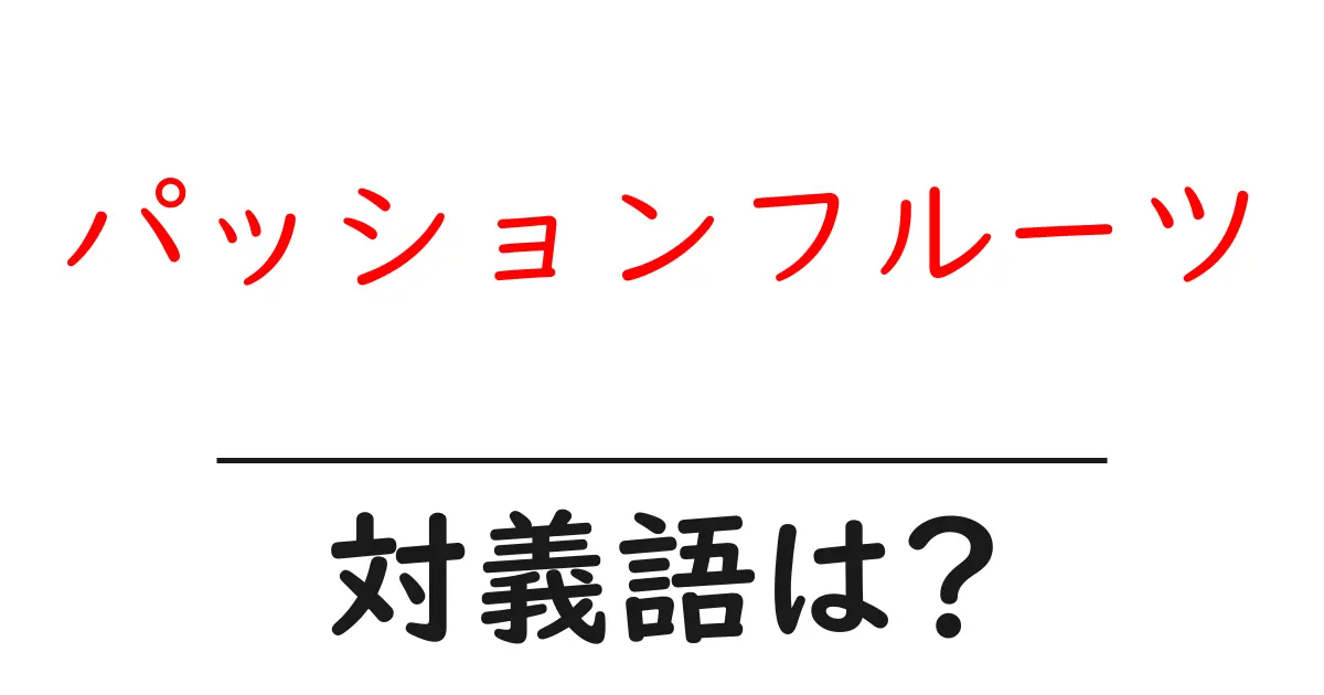 パッションフルーツの対義語・反対語を使用例を交えて分かりやすく解説!