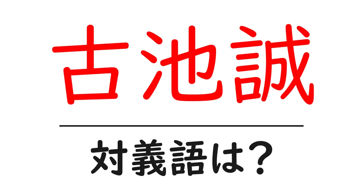 古池誠の対義語・反対語を使用例を交えて分かりやすく解説!