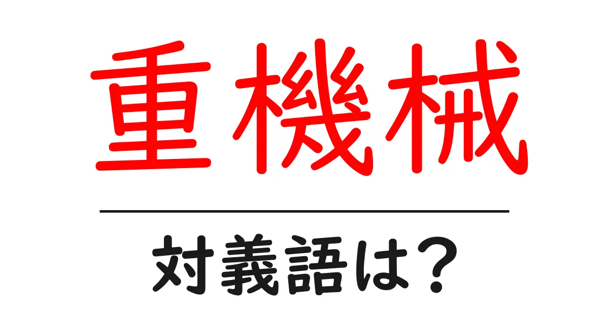 重機械の対義語・反対語を使用例を交えて分かりやすく解説!