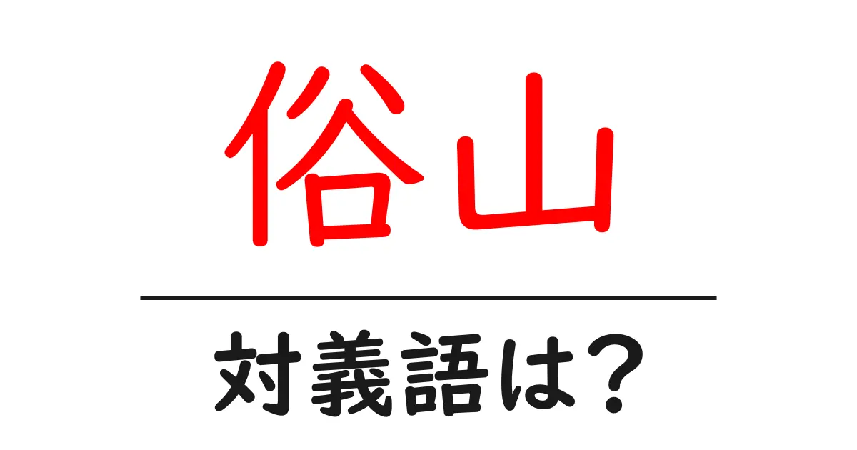 俗山の対義語・反対語を使用例を交えて分かりやすく解説!