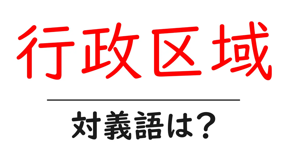 行政区域の対義語・反対語を使用例を交えて分かりやすく解説!