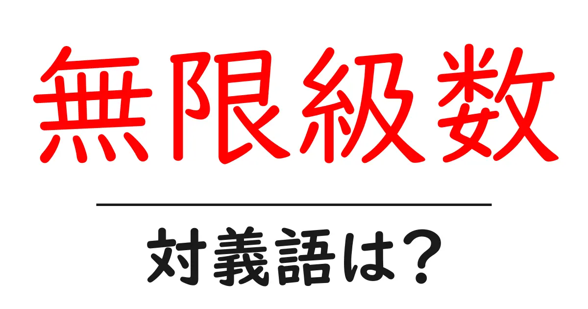 無限級数の対義語・反対語を使用例を交えて分かりやすく解説!