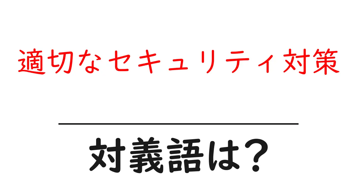 適切なセキュリティ対策の対義語・反対語を使用例を交えて分かりやすく解説!