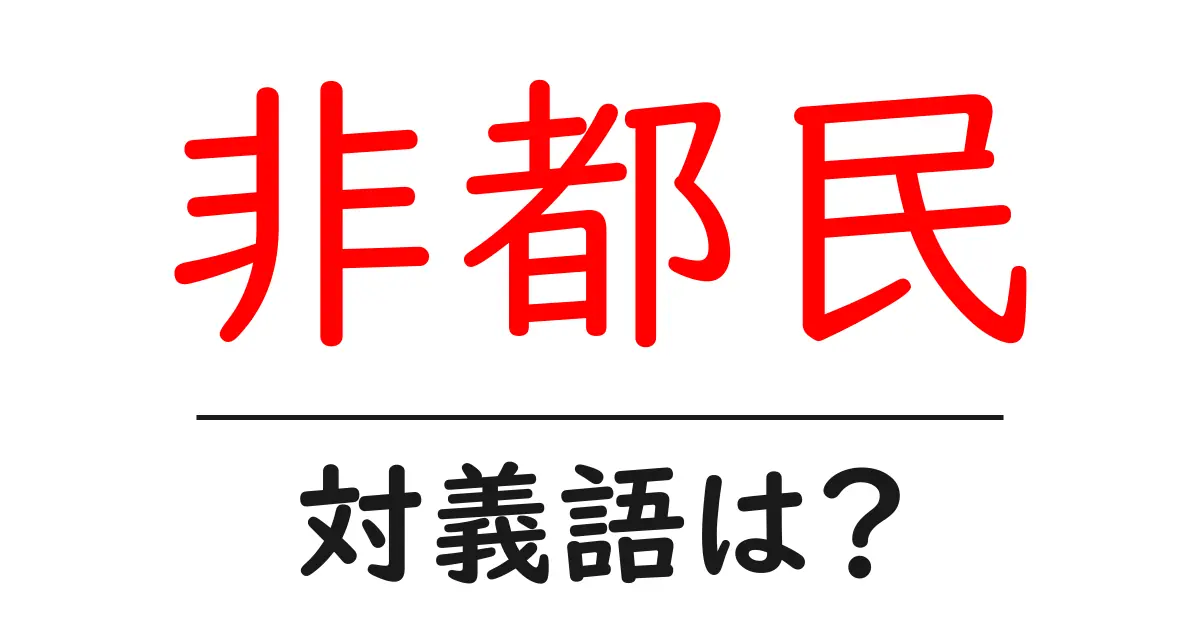 非都民の対義語・反対語を使用例を交えて分かりやすく解説！