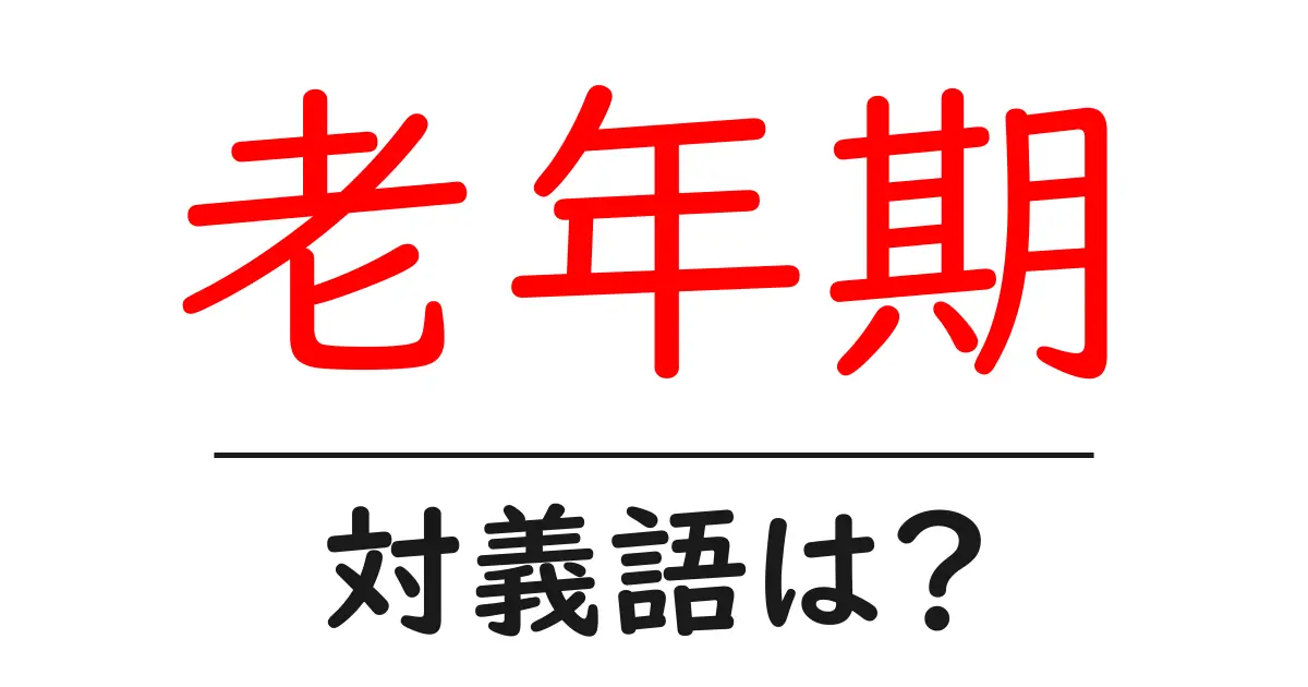 老年期の対義語・反対語を使用例を交えて分かりやすく解説!