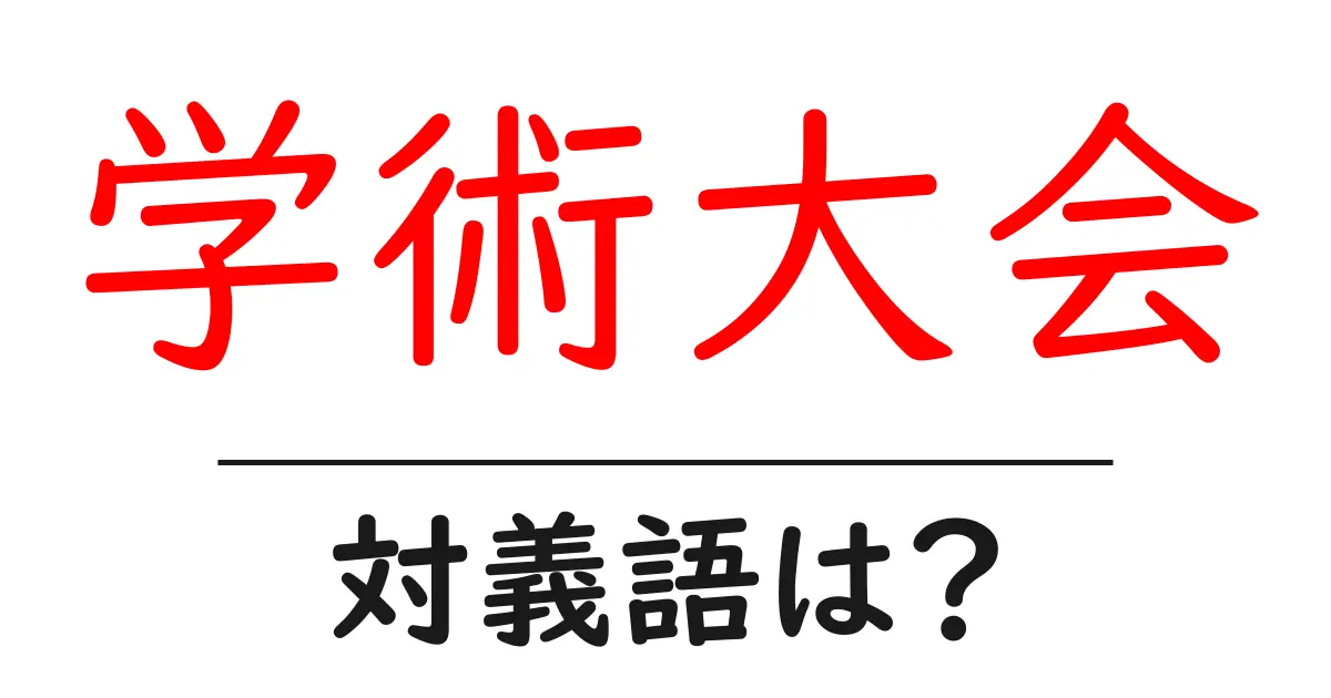 学術大会の対義語・反対語を使用例を交えて分かりやすく解説!