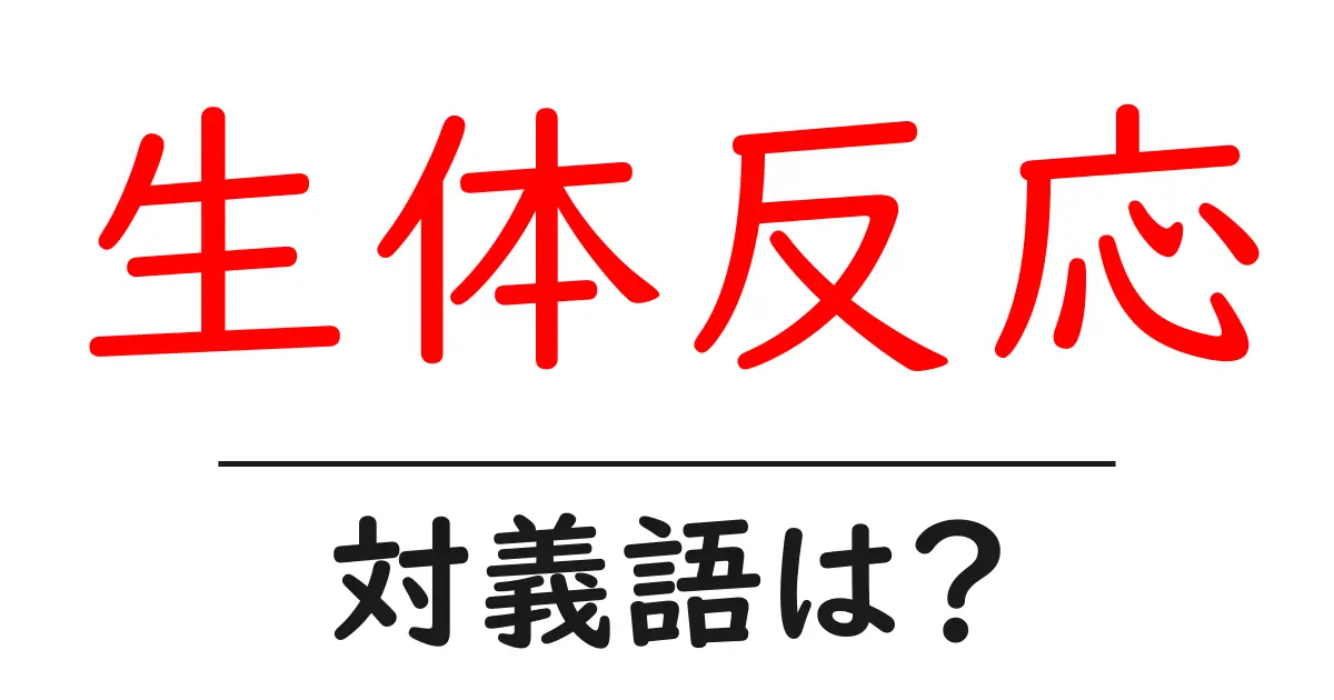 生体反応の対義語・反対語を使用例を交えて分かりやすく解説!