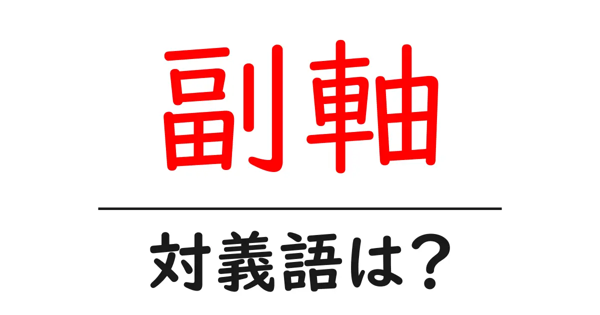 副軸の対義語・反対語を使用例を交えて分かりやすく解説!