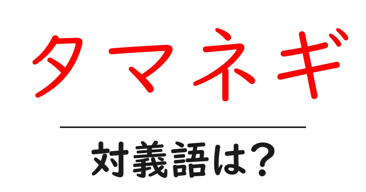 タマネギの対義語・反対語を使用例を交えて分かりやすく解説!