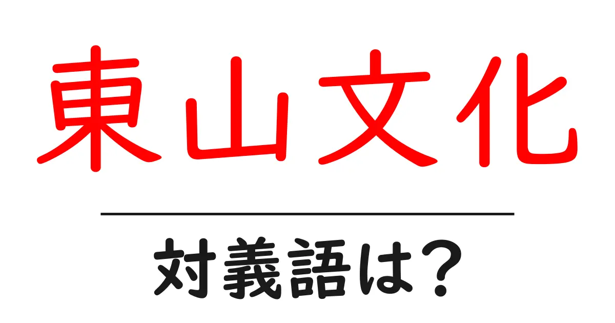 東山文化の対義語・反対語を使用例を交えて分かりやすく解説！
