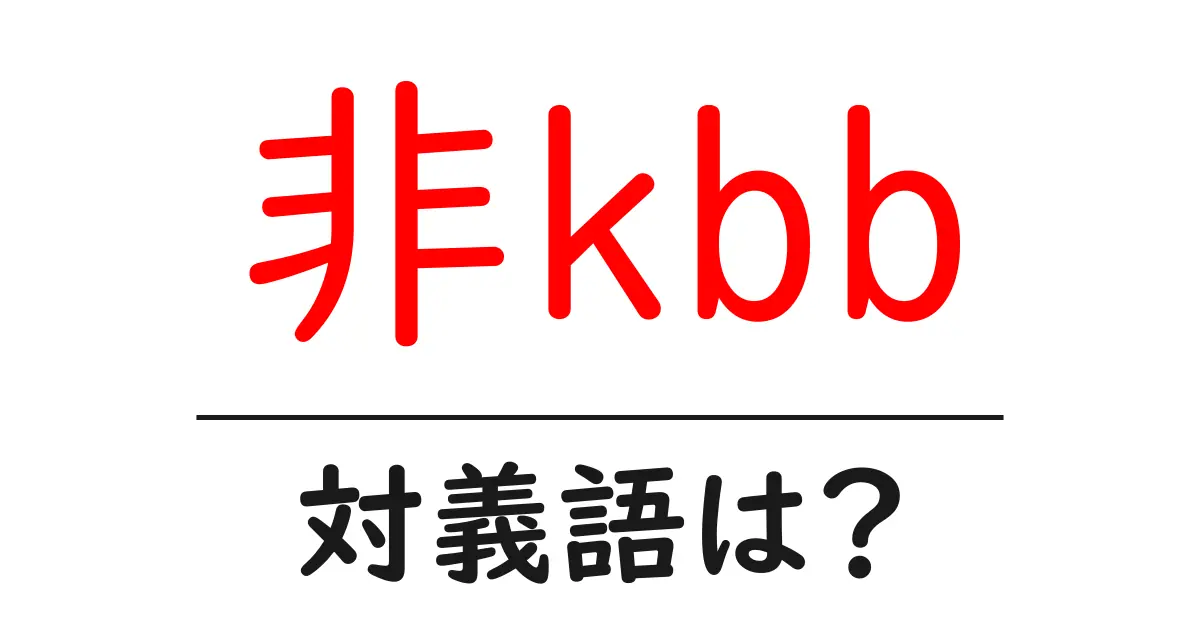 非kbbの対義語・反対語を使用例を交えて分かりやすく解説！