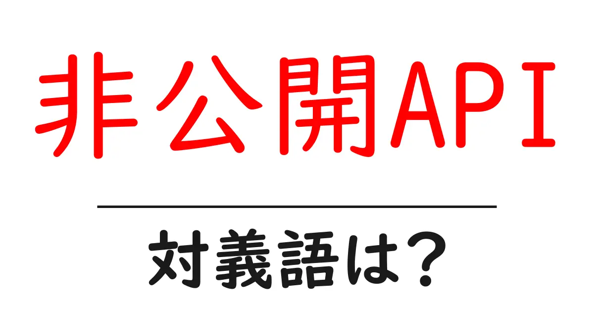 非公開APIの対義語・反対語を使用例を交えて分かりやすく解説!