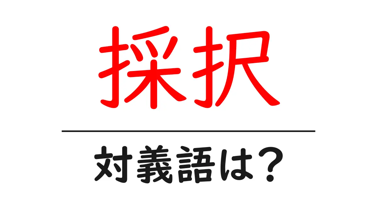 採択の対義語・反対語を使用例を交えて分かりやすく解説!
