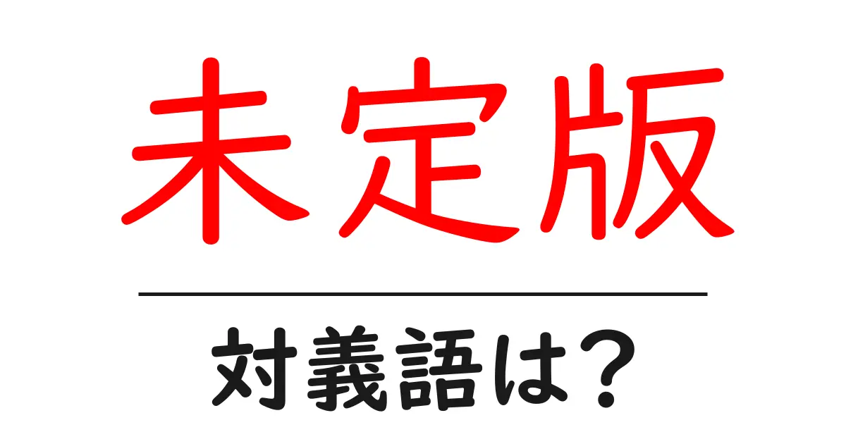 未定版の対義語・反対語を使用例を交えて分かりやすく解説!