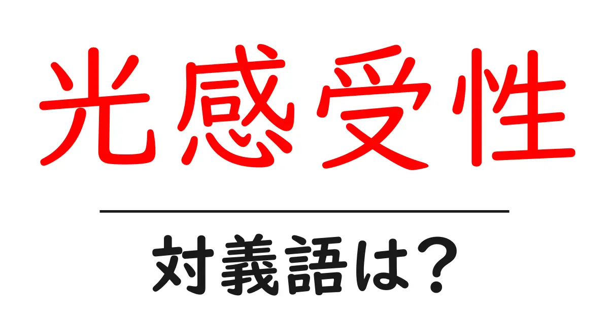 光感受性の対義語・反対語を使用例を交えて分かりやすく解説!