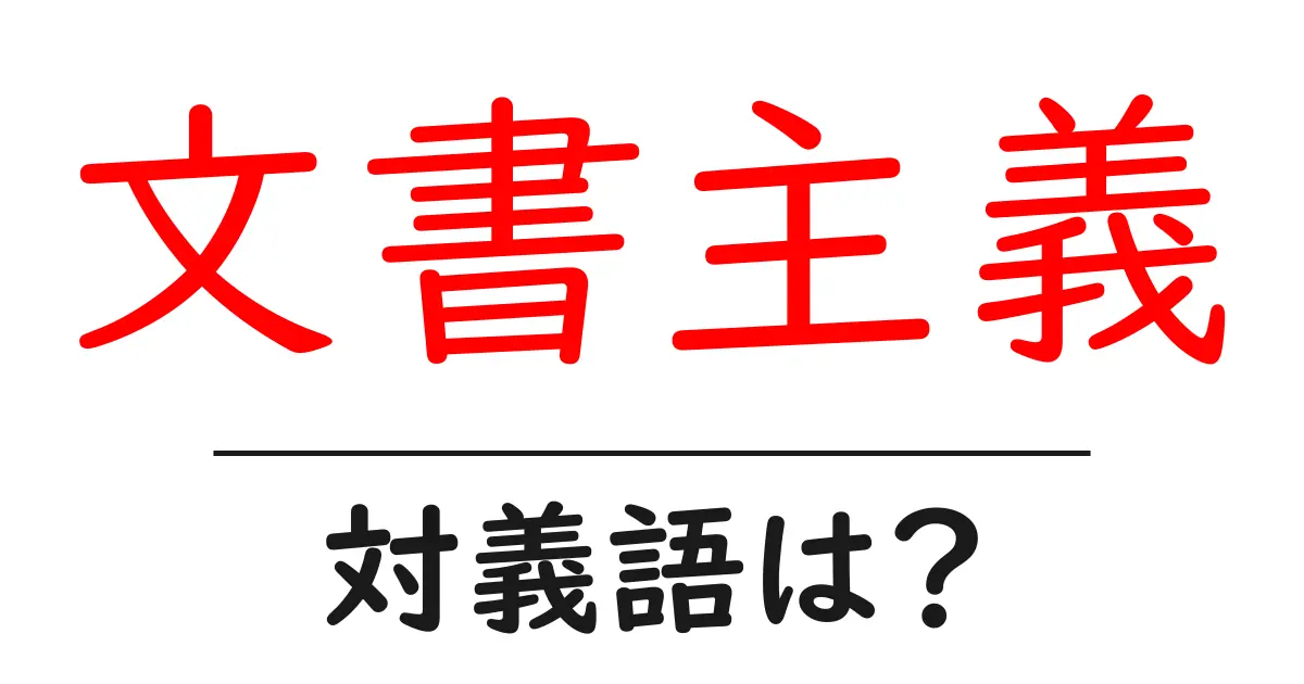 文書主義の対義語・反対語を使用例を交えて分かりやすく解説!